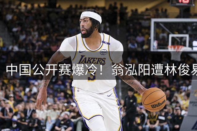 中国公开赛爆冷！翁泓阳遭林俊易横扫止步八强