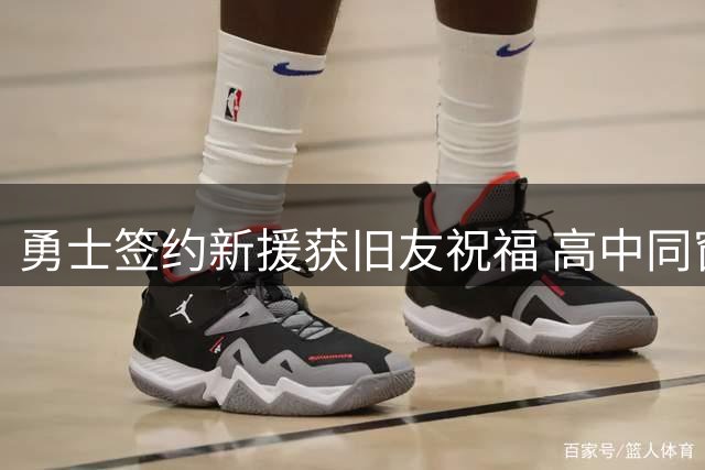 勇士签约新援获旧友祝福 高中同窗视频庆相逢