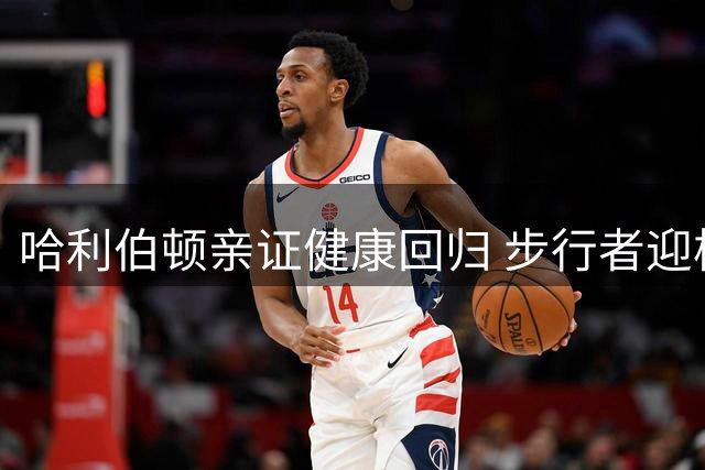 哈利伯顿亲证健康回归 步行者迎核心复出曙光
