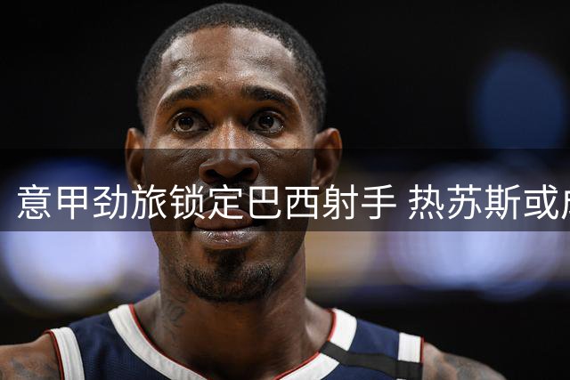 意甲劲旅锁定巴西射手 热苏斯或成那不勒斯锋线新选择