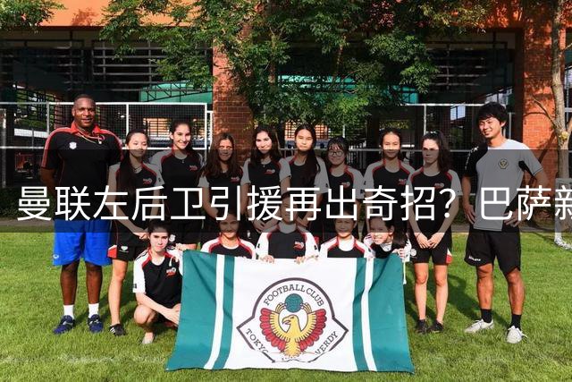 曼联左后卫引援再出奇招？巴萨新星或成意外之选