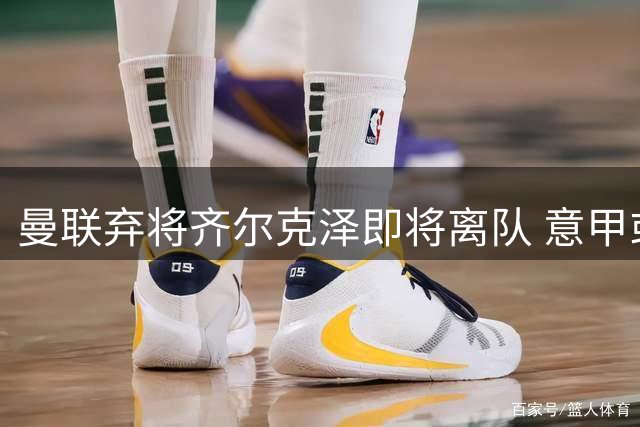 曼联弃将齐尔克泽即将离队 意甲或成其最后归宿