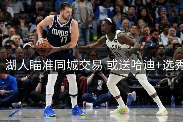 湖人瞄准同城交易 或送哈迪+选秀权换琼斯补强锋线