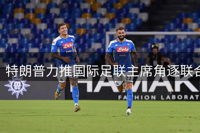 特朗普力推国际足联主席角逐联合国秘书长 五大常任理事国态度成关键