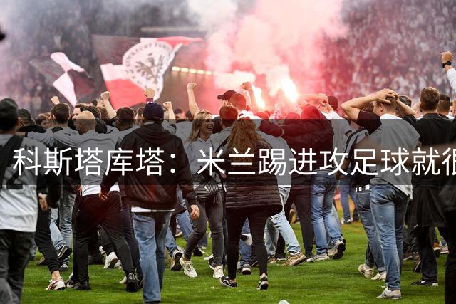 科斯塔库塔：米兰踢进攻足球就很积极，能重新吸引球迷就行