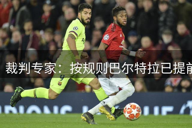 裁判专家：按规则巴尔特拉已提前进禁区，姆巴佩点球本应重罚