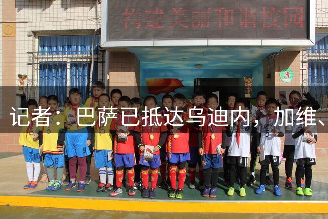 记者：巴萨已抵达乌迪内，加维、阿劳霍、卡萨多、巴德吉缺席
