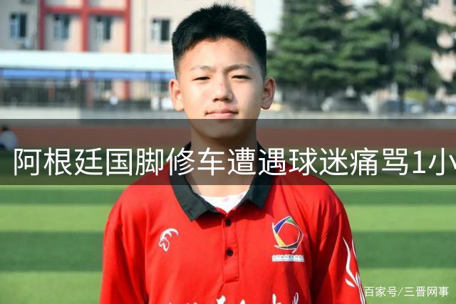 阿根廷国脚修车遭遇球迷痛骂1小时 结局竟反转成暖心拥抱