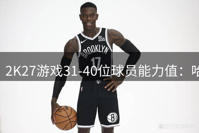 2K27游戏31-40位球员能力值：哈登欧文上榜